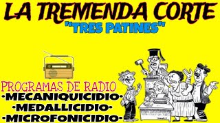 LA TREMENDA CORTE Y TRES PATINES (RADIO): MECANIQUICIDIO, MEDALLICIDIO, MICROFONICIDIO.