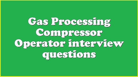 Gas Processing Compressor Operator interview questions