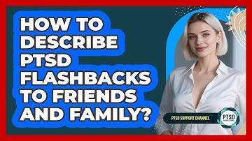 How To Describe PTSD Flashbacks To Friends And Family? - PTSD Support Channel