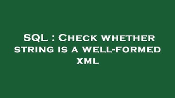 SQL : Check whether string is a well-formed xml