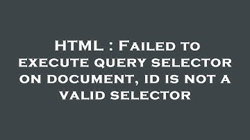 HTML : Failed to execute query selector on document, id is not a valid selector