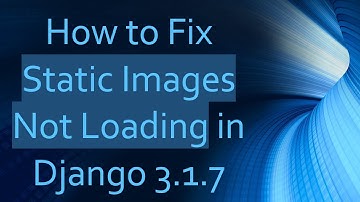 How to Fix Static Images Not Loading in Django 3.1.7