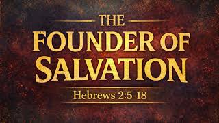 Hebrews 2:5-18 “The Founder of Salvation”