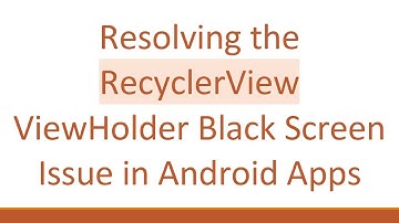 Resolving the RecyclerView ViewHolder Black Screen Issue in Android Apps