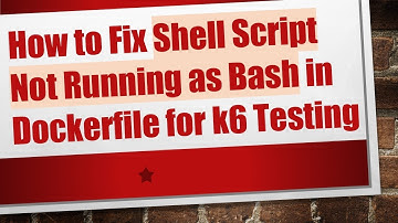 How to Fix Shell Script Not Running as Bash in Dockerfile for k6 Testing