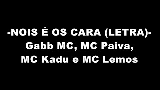 NOIS É OS CARA (LETRA) - Gabb MC, MC Paiva, MC Kadu e MC Lemos