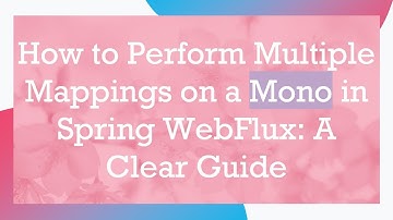 How to Perform Multiple Mappings on a Mono in Spring WebFlux: A Clear Guide