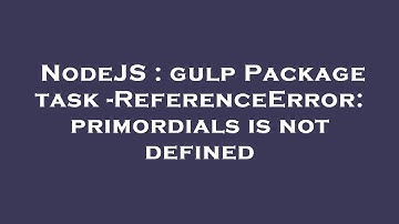 NodeJS : gulp Package task -ReferenceError: primordials is not defined