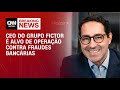CEO do Grupo Fictor está entre alvos de operação contra fraude na Caixa | LIVE CNN