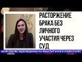 РАСТОРЖЕНИЕ БРАКА БЕЗ ЛИЧНОГО УЧАСТИЯ ЧЕРЕЗ СУД