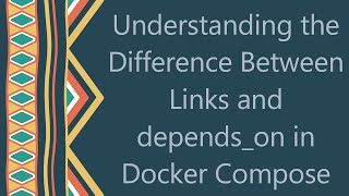 Understanding the Difference Between Links and depends_on in Docker Compose