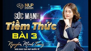 [HỌC NLP ONLINE] SỨC MẠNH TIỀM THỨC - BÀI 3 | NGUYỄN MINH TRANG NLP