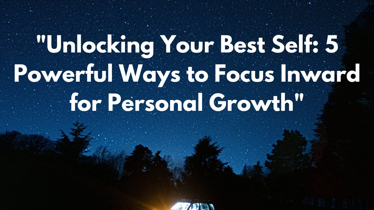 "Unlocking Your Best Self 5 Powerful Ways to Focus Inward for Personal