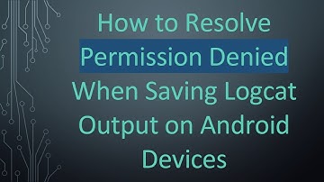 How to Resolve Permission Denied When Saving Logcat Output on Android Devices