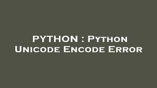 PYTHON : Python Unicode Encode Error