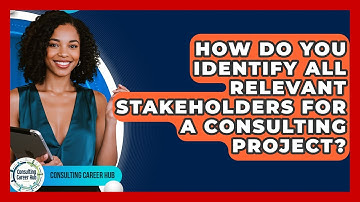 How Do You Identify All Relevant Stakeholders For A Consulting Project? - Consulting Career Hub