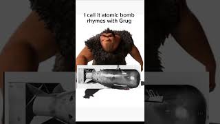 I Call It Atomic Bomb Rhymes With Grug
