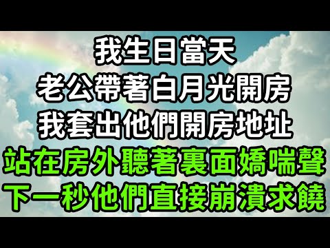 我生日當天，老公帶著白月光開房，我套出他們開房地址，站在房外聽著裏面嬌喘聲，下一秒他們直接崩潰求饒！#枫林晚霞#中老年幸福人生#為人處世#生活經驗#情感故事#花开富贵