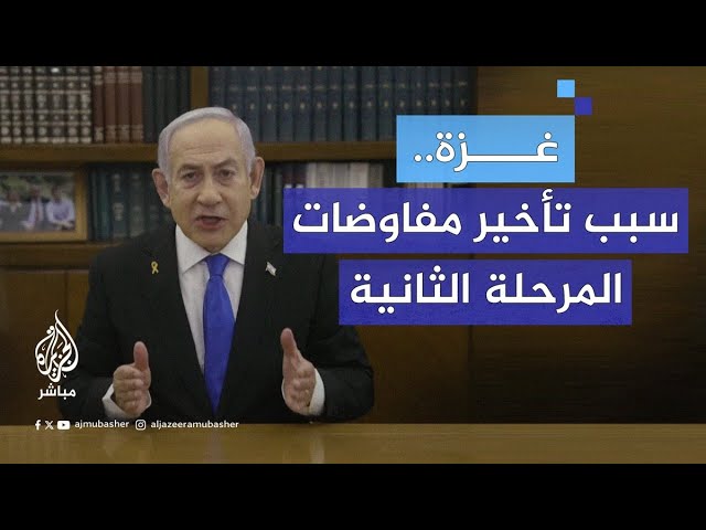 لماذا يؤخر نتنياهو مفاوضات المرحلة الثانية من اتفاق غزة؟