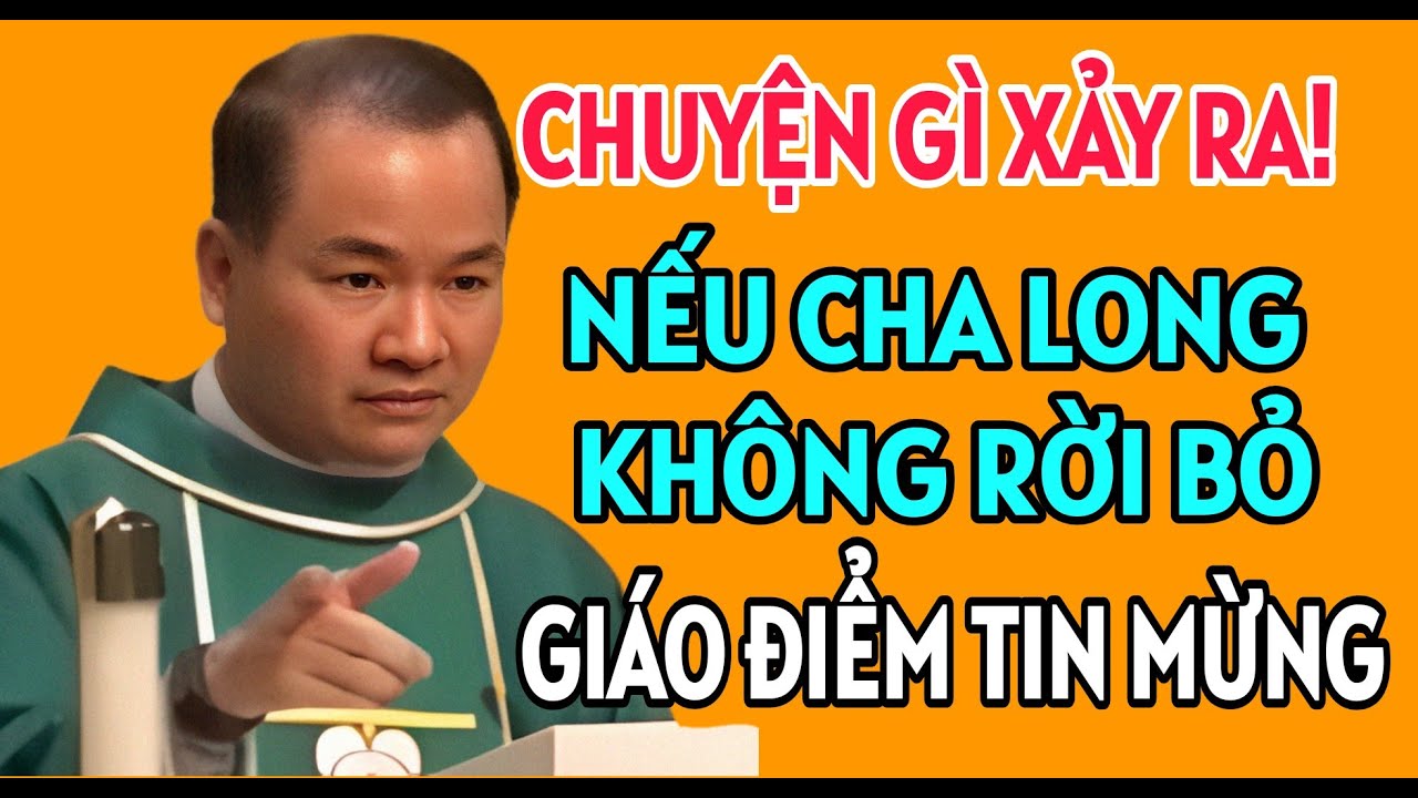CHUYỆN GÌ XẢY RA NẾU CHA LONG KHÔNG RỜI BỎ GIÁO ĐIỂM TIN MỪNG . BÀI GIẢNG HAY NHẤT CỦA CHA TĨNH