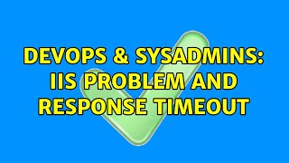 DevOps & SysAdmins: IIS problem and response timeout (2 Solutions!!)