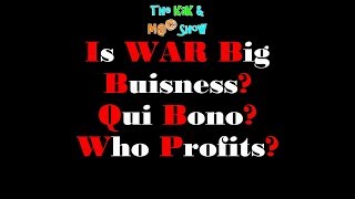 ...The KaK & M@© Show. Is WAR Big Buisness Qui Bono Who Profits? ...The KaK & M@© Show. Is WAR Big Buisness Qui Bono Who Profits?