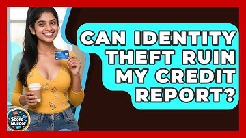 Can Identity Theft Ruin My Credit Report? - Student Score Builder