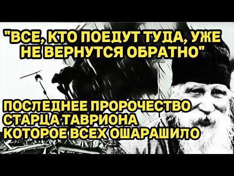 "Все, кто поедут туда, уже не вернутся обратно" - Последнее Пророчество Старца Тавриона