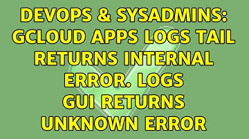 DevOps & SysAdmins: gcloud apps logs tail returns Internal Error. Logs GUI returns unknown error