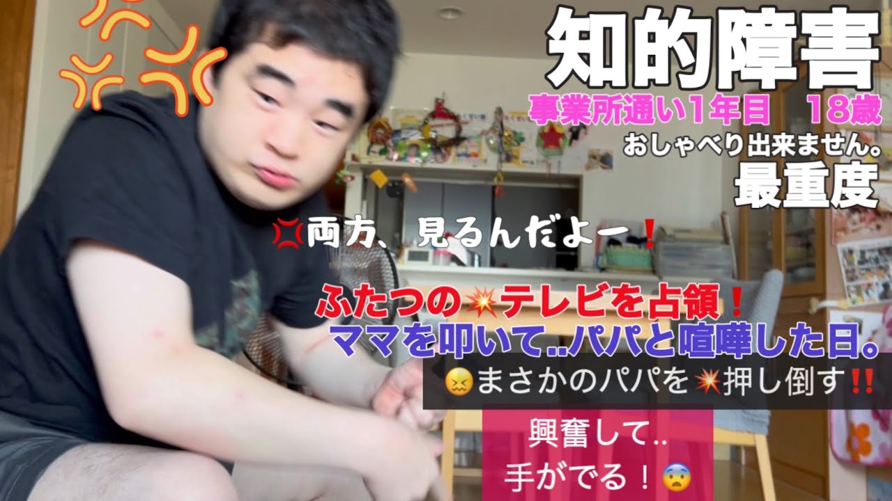 【知的障害・最重度】ふたつのテレビを占領！ママを叩いてパパと喧嘩した日。まさかのパパを押し倒す‼/事業所通い1年目　18歳/おしゃべりできません。