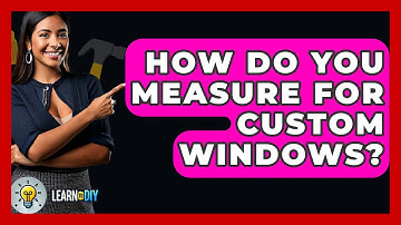 How Do You Measure For Custom Windows? - LearnToDIY360.com
