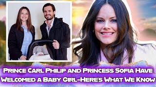 Prince Carl Philip u0026 Princess Sofia Welcome a Baby Girl - What We Know About the Newborn Princess
