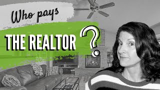 Who Pays The Realtor? Real Estate Commissions Explained