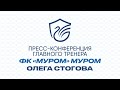 Послематчевая пресс-конференция главного тренера ФК "Муром" Олег Стогова