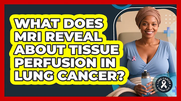 What Does MRI Reveal About Tissue Perfusion In Lung Cancer? - Lung Cancer Support Hub