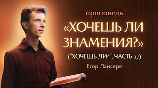 «ХОЧЕШЬ ЛИ ЗНАМЕНИЯ»  Хочешь ли, Часть 27 — Егор Лансере – Служение 19.10.2025