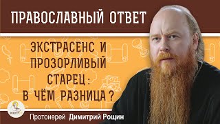 ЭКСТРАСЕНС И ПРОЗОРЛИВЫЙ СТАРЕЦ : в чём разница ?  Протоиерей Димитрий Рощин