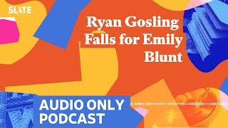 Ryan Gosling Falls for Emily Blunt | Culture Gabfest