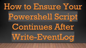 How to Ensure Your Powershell Script Continues After Write-EventLog