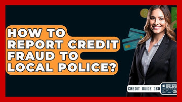 How To Report Credit Fraud To Local Police? - CreditGuide360.com