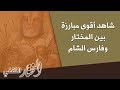 شاهد أقوى مبارزة بين المختار وفارس الشام