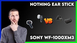 Nothing Ear Stick vs Sony WF-1000XM3 Comparison