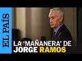 MÉXICO | Jorge Ramos confronta a López Obrador en ‘La Mañanera’ | EL PAÍS