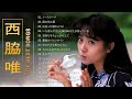 西脇唯 ♫♫【Nishiwaki Yui 】♫♫ 史上最高の曲 ♫♫ ホットヒット曲 ♫♫ Best Playlist ♫♫ Top Best Songs06 out