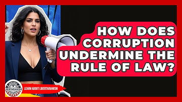 How Does Corruption Undermine The Rule Of Law? - Learn About Libertarianism