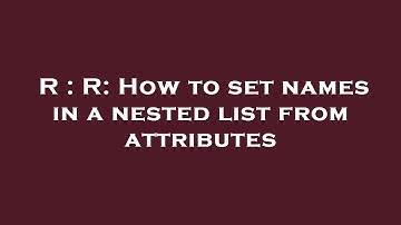 R : R: How to set names in a nested list from attributes