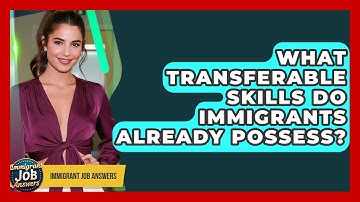 What Transferable Skills Do Immigrants Already Possess? - Immigrant Job Answers