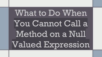 What to Do When You Cannot Call a Method on a Null Valued Expression