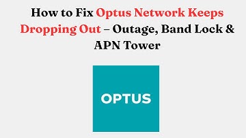 How to Fix Optus Network Keeps Dropping Out – Outage, Band Lock & APN Tower