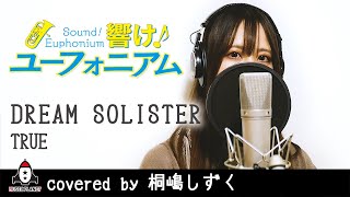 Video thumbnail of "DREAM SOLISTER / TRUE【アニメ 響け！ユーフォニアム OP主題歌 フル】covered by 桐嶋しずく"